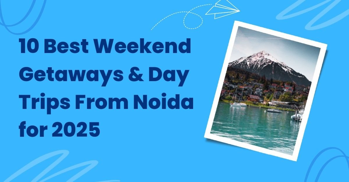 10 Best Weekend Getaways & Day Trips From Noida for 2025