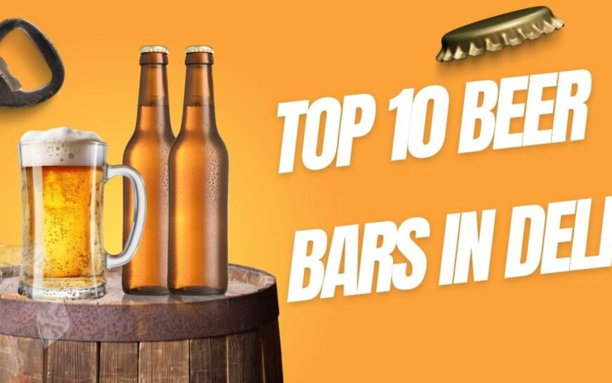 Top 10 Beer Bars in Delhi for an Unforgettable Night Out