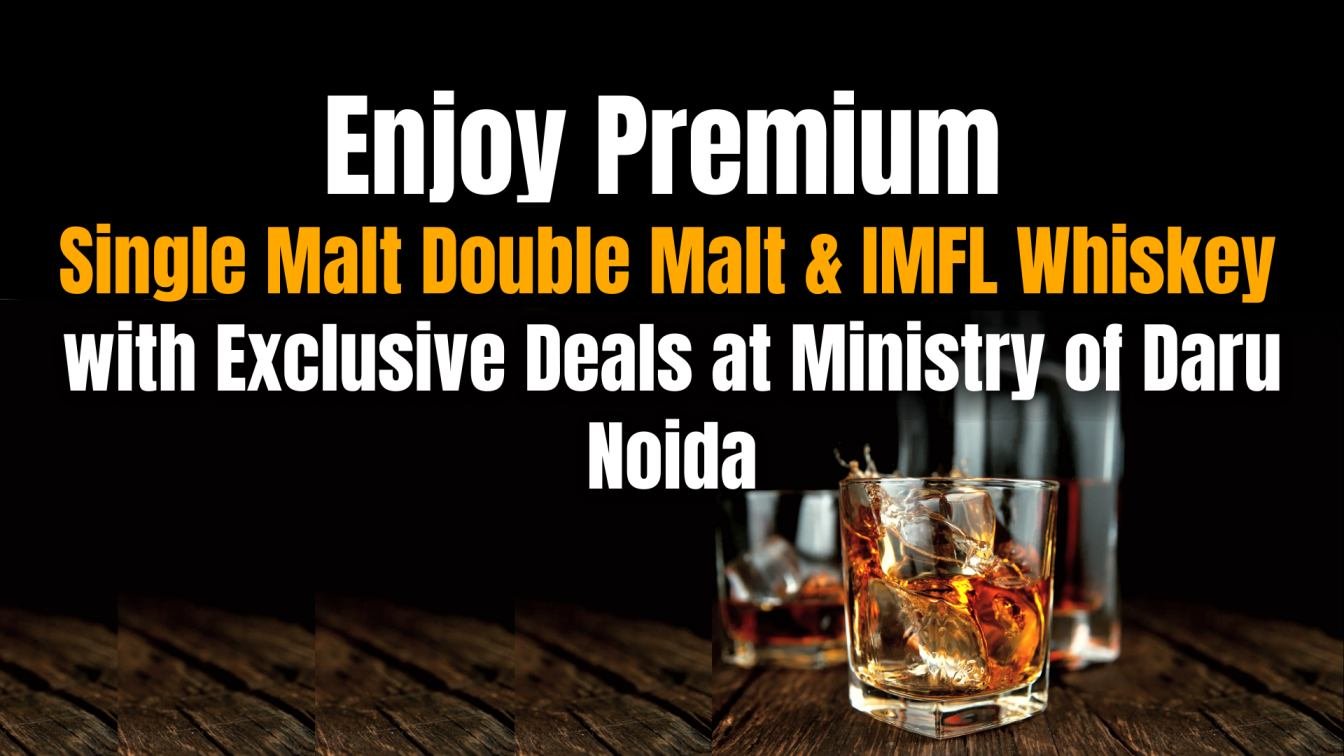 Enjoy Premium Single Malt, Double Malt & IMFL Whiskey with Exclusive Deals at Ministry of Daru Noida