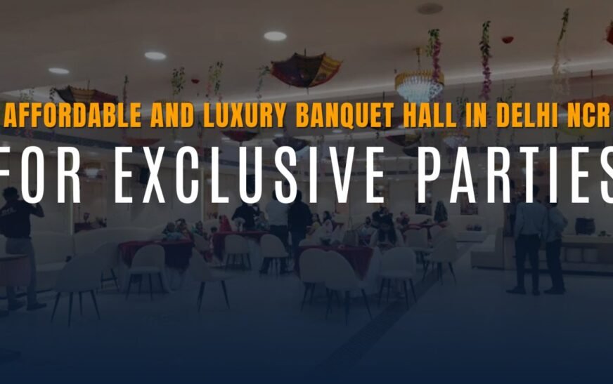 Affordable and Luxury Banquet Hall in Delhi NCR for Exclusive Parties